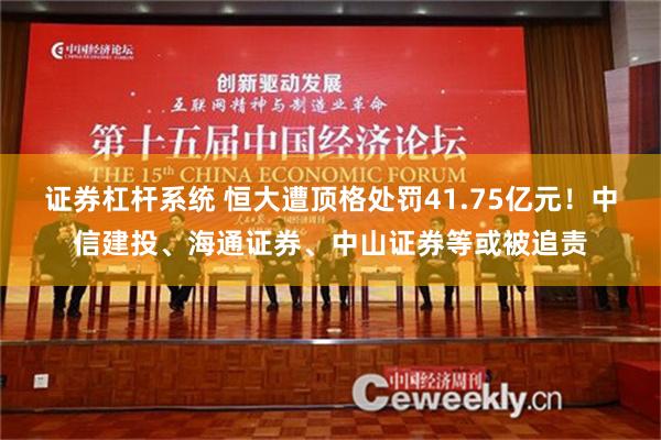 证券杠杆系统 恒大遭顶格处罚41.75亿元！中信建投、海通证券、中山证券等或被追责