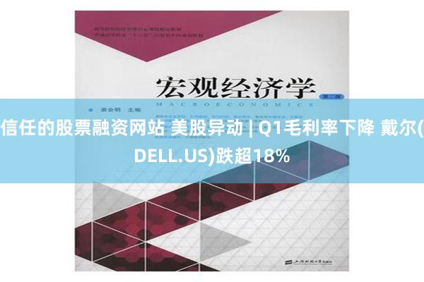 信任的股票融资网站 美股异动 | Q1毛利率下降 戴尔(DELL.US)跌超18%