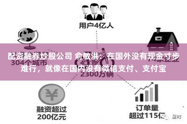 配资融券炒股公司 俞敏洪：在国外没有现金寸步难行，就像在国内没有微信支付、支付宝