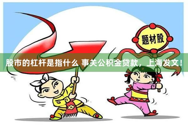 股市的杠杆是指什么 事关公积金贷款，上海发文！