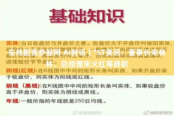 在线配资炒股网 AI财讯｜*ST美讯：董事长宋林林、总经理宋火红等辞职