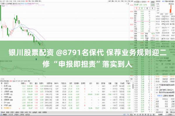 银川股票配资 @8791名保代 保荐业务规则迎二修 “申报即担责”落实到人