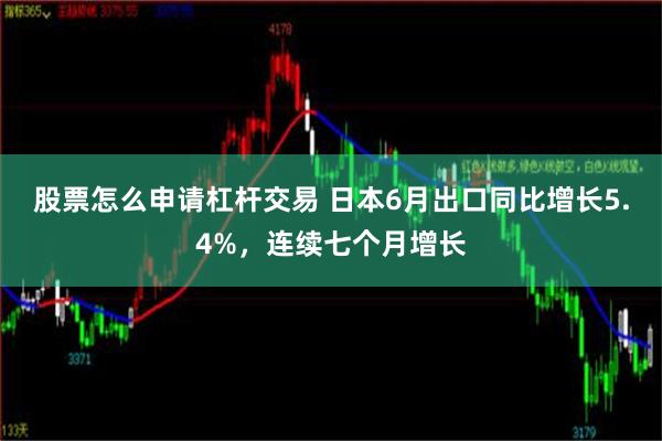 股票怎么申请杠杆交易 日本6月出口同比增长5.4%，连续七个月增长