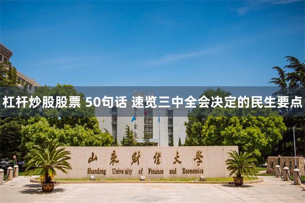 杠杆炒股股票 50句话 速览三中全会决定的民生要点