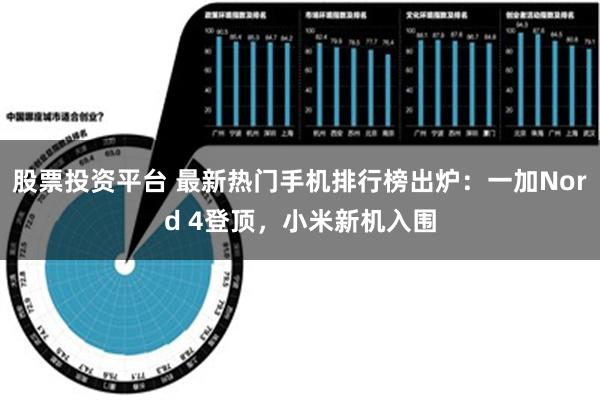 股票投资平台 最新热门手机排行榜出炉：一加Nord 4登顶，小米新机入围