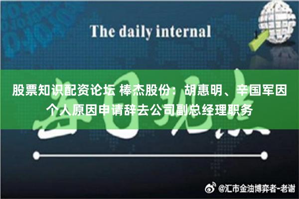 股票知识配资论坛 棒杰股份：胡惠明、辛国军因个人原因申请辞去公司副总经理职务