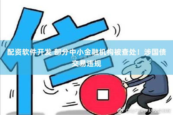 配资软件开发 部分中小金融机构被查处！涉国债交易违规