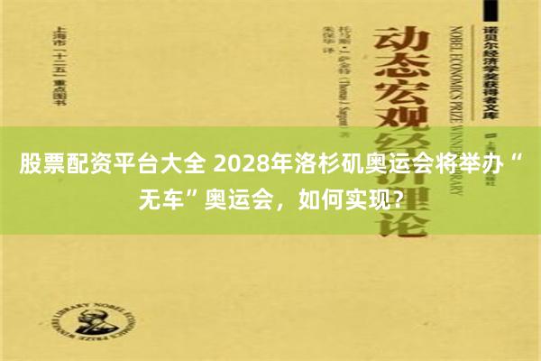 股票配资平台大全 2028年洛杉矶奥运会将举办“无车”奥运会，如何实现？