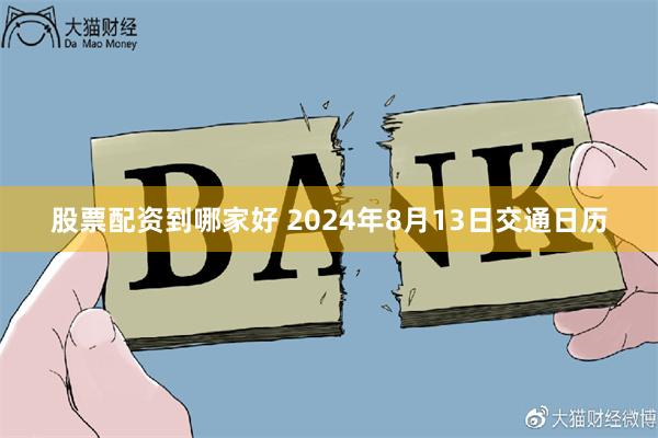 股票配资到哪家好 2024年8月13日交通日历