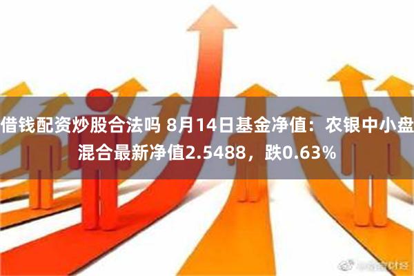 借钱配资炒股合法吗 8月14日基金净值：农银中小盘混合最新净值2.5488，跌0.63%