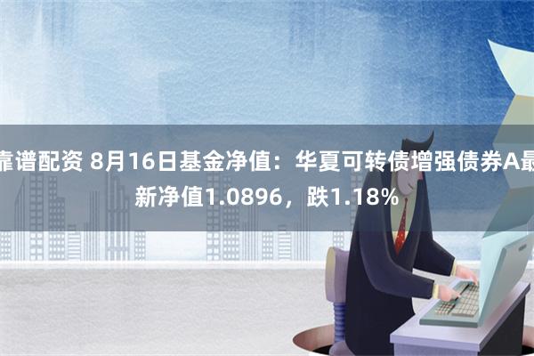 靠谱配资 8月16日基金净值：华夏可转债增强债券A最新净值1.0896，跌1.18%