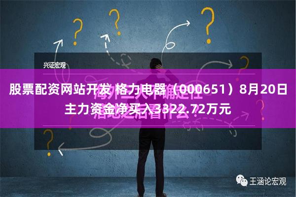 股票配资网站开发 格力电器（000651）8月20日主力资金净买入3322.72万元