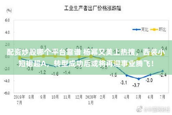 配资炒股哪个平台靠谱 杨幂又美上热搜，西装小短裙超A，转型成功后或将再迎事业腾飞！