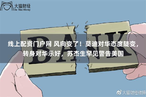 线上配资门户网 风向变了！莫迪对华态度陡变，转身对华示好，苏杰生罕见警告美国