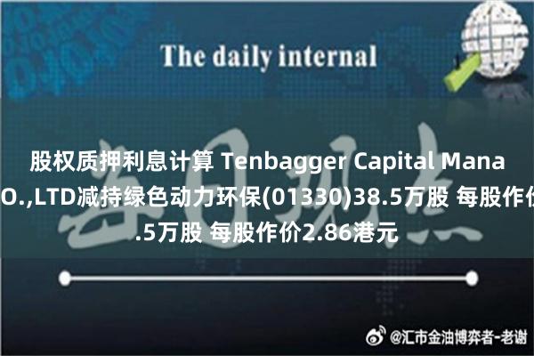 股权质押利息计算 Tenbagger Capital Management CO.,LTD减持绿色动力环保(01330)38.5万股 每股作价2.86港元