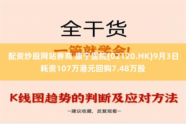 配资炒股网站券商 康宁医院(02120.HK)9月3日耗资107万港元回购7.48万股