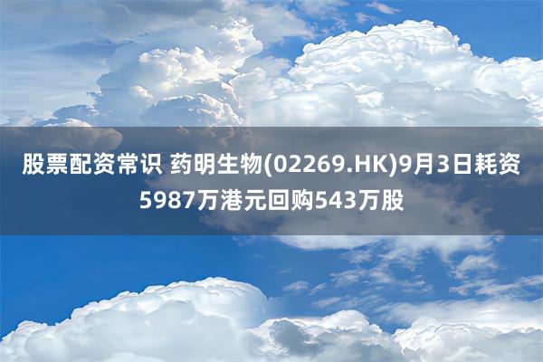 股票配资常识 药明生物(02269.HK)9月3日耗资5987万港元回购543万股