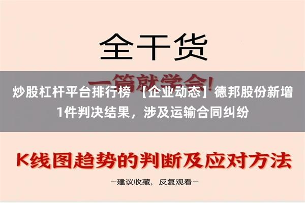 炒股杠杆平台排行榜 【企业动态】德邦股份新增1件判决结果，涉及运输合同纠纷