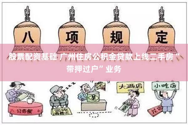 股票配资基础 广州住房公积金贷款上线二手房“带押过户”业务