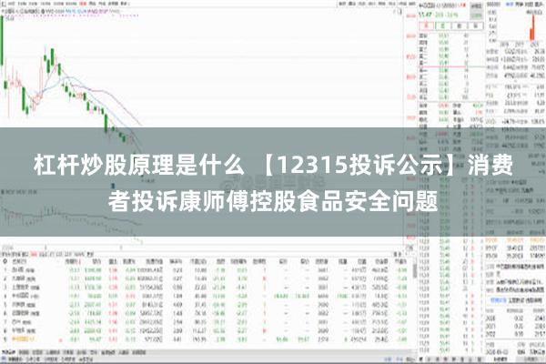 杠杆炒股原理是什么 【12315投诉公示】消费者投诉康师傅控股食品安全问题