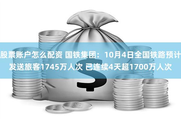 股票账户怎么配资 国铁集团：10月4日全国铁路预计发送旅客1745万人次 已连续4天超1700万人次