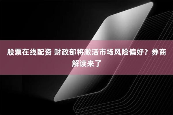 股票在线配资 财政部将激活市场风险偏好？券商解读来了