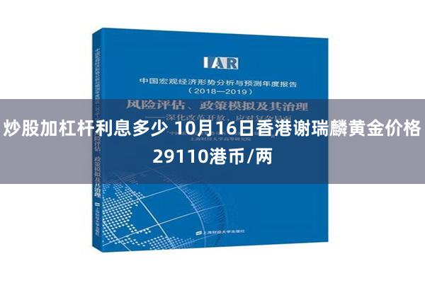 炒股加杠杆利息多少 10月16日香港谢瑞麟黄金价格29110港币/两