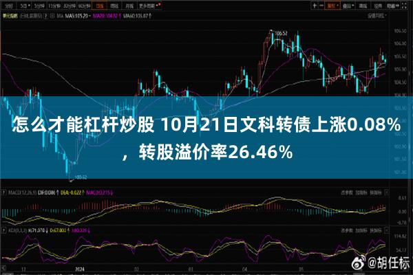 怎么才能杠杆炒股 10月21日文科转债上涨0.08%，转股溢价率26.46%