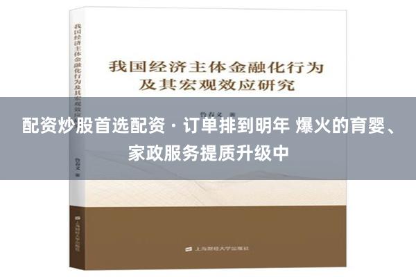 配资炒股首选配资 · 订单排到明年 爆火的育婴、家政服务提质升级中