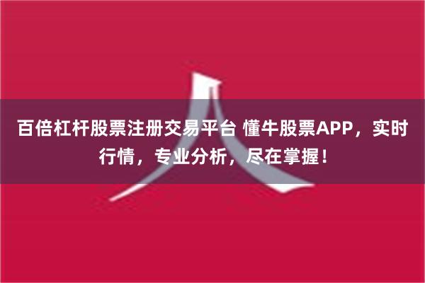 百倍杠杆股票注册交易平台 懂牛股票APP，实时行情，专业分析，尽在掌握！