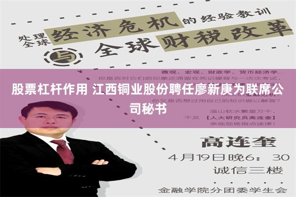 股票杠杆作用 江西铜业股份聘任廖新庚为联席公司秘书