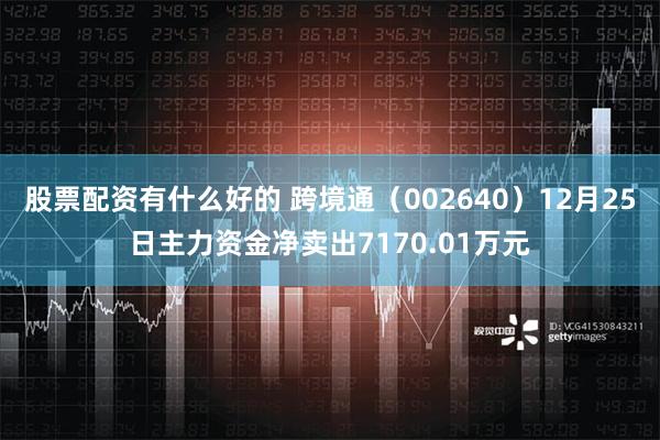 股票配资有什么好的 跨境通（002640）12月25日主力资金净卖出7170.01万元