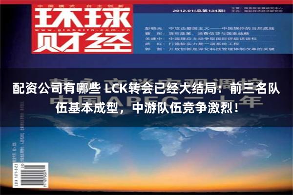 配资公司有哪些 LCK转会已经大结局：前三名队伍基本成型，中游队伍竞争激烈！