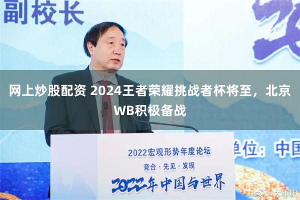 网上炒股配资 2024王者荣耀挑战者杯将至，北京WB积极备战