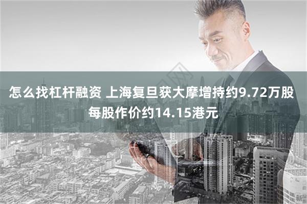 怎么找杠杆融资 上海复旦获大摩增持约9.72万股 每股作价约14.15港元