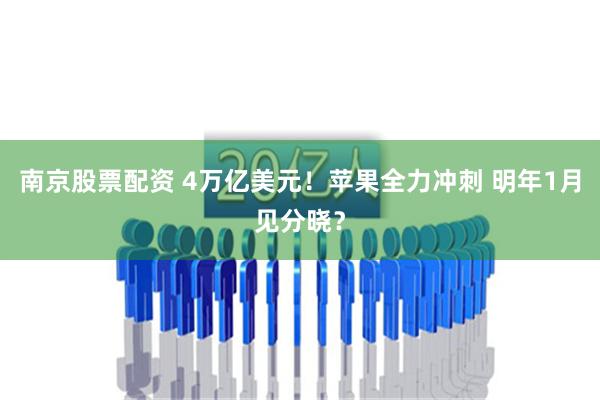 南京股票配资 4万亿美元！苹果全力冲刺 明年1月见分晓？