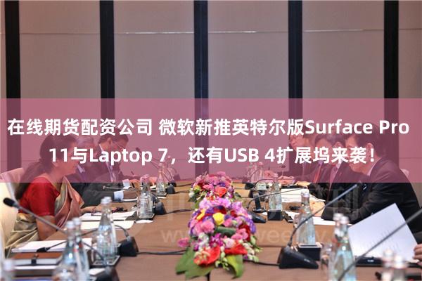 在线期货配资公司 微软新推英特尔版Surface Pro 11与Laptop 7，还有USB 4扩展坞来袭！